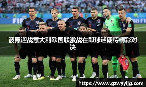 波黑迎战意大利欧国联激战在即球迷期待精彩对决