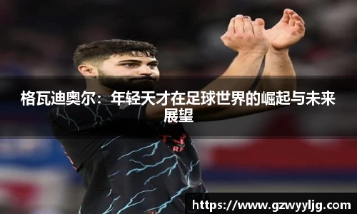 格瓦迪奥尔：年轻天才在足球世界的崛起与未来展望