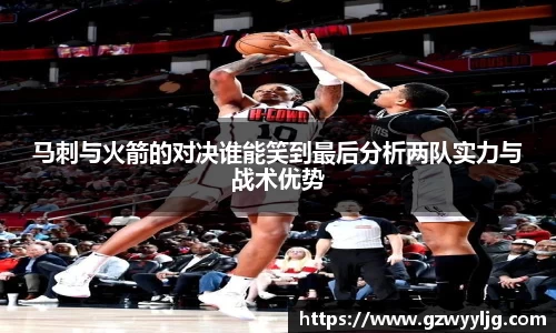 马刺与火箭的对决谁能笑到最后分析两队实力与战术优势